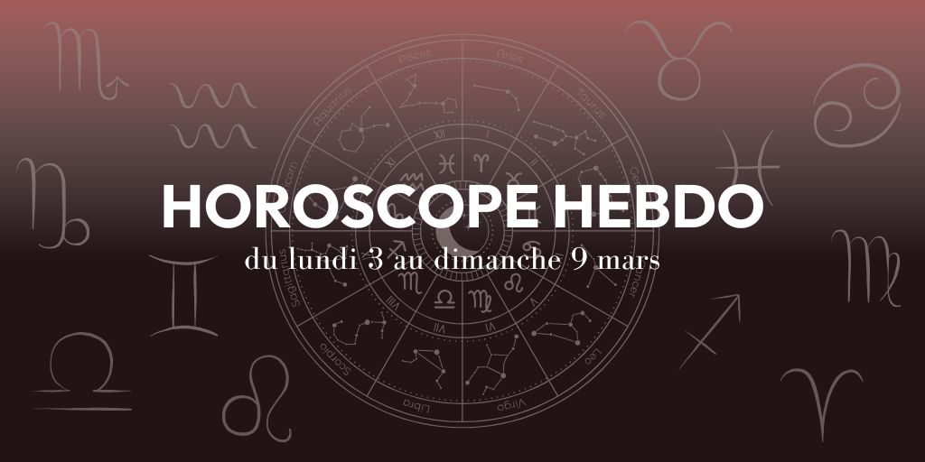 HOROSCOPE HEBDO du 3 au 9 mars