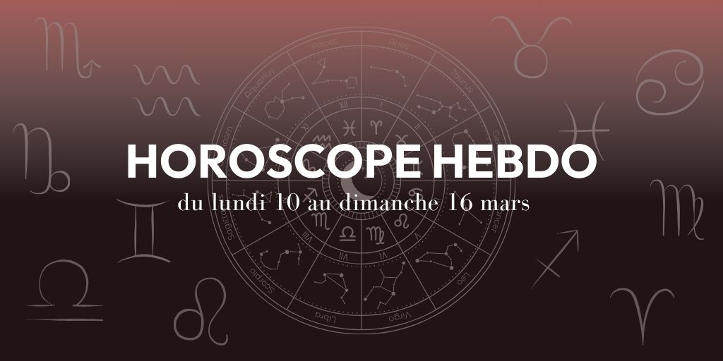 HOROSCOPE HEBDO du 10 au 16 mars